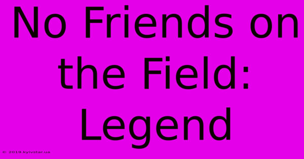 No Friends On The Field: Legend