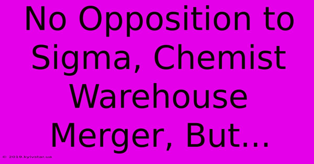 No Opposition To Sigma, Chemist Warehouse Merger, But...