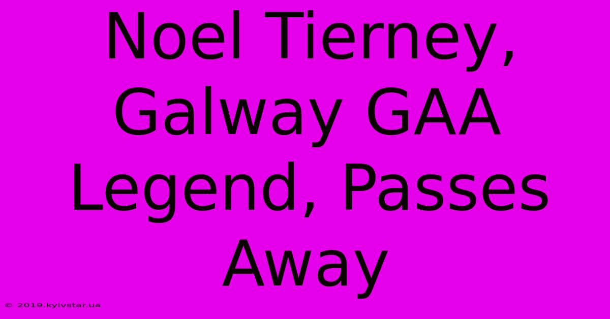 Noel Tierney, Galway GAA Legend, Passes Away