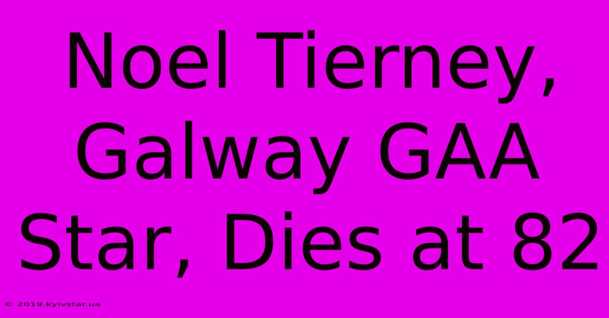 Noel Tierney, Galway GAA Star, Dies At 82