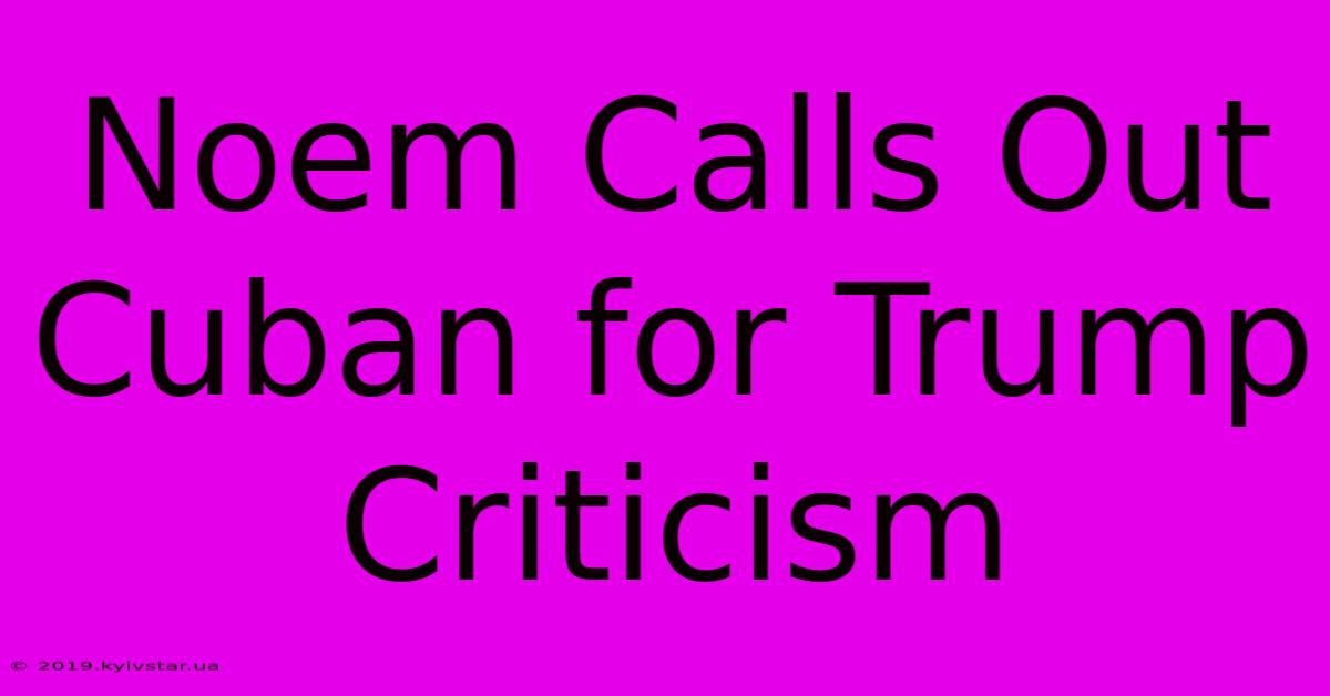 Noem Calls Out Cuban For Trump Criticism