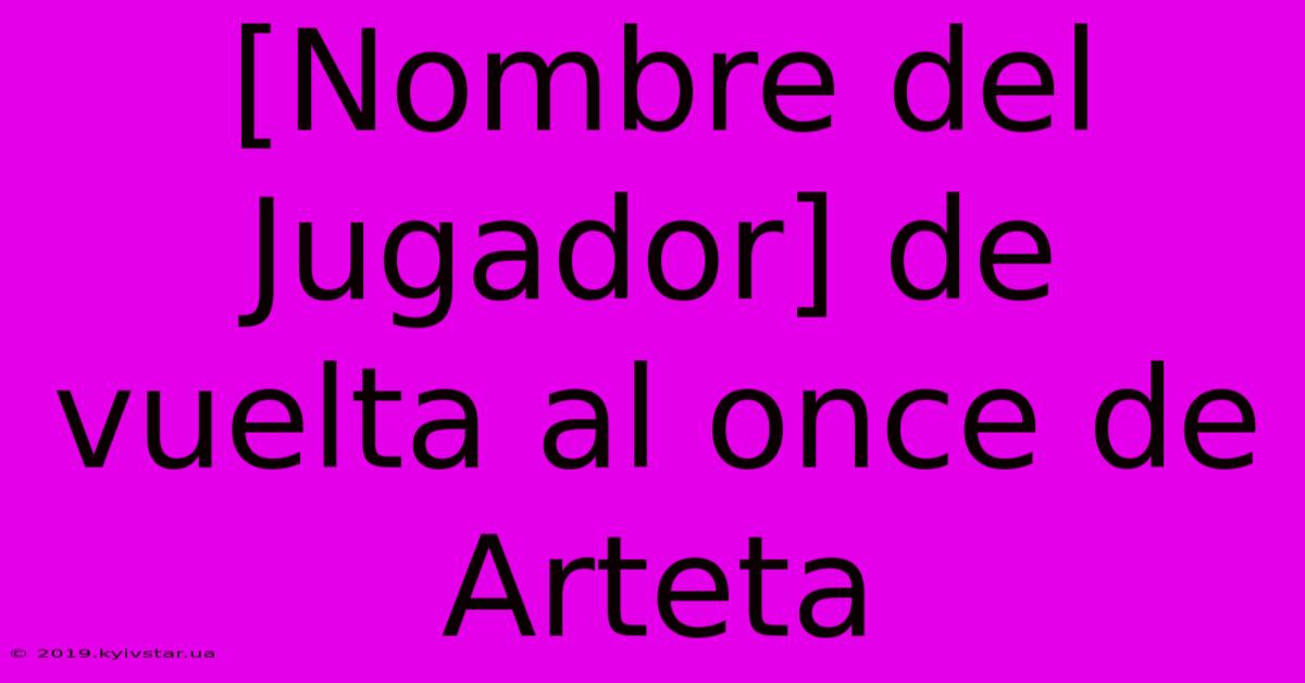 [Nombre Del Jugador] De Vuelta Al Once De Arteta