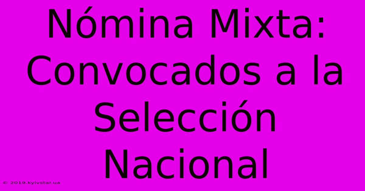 Nómina Mixta: Convocados A La Selección Nacional 