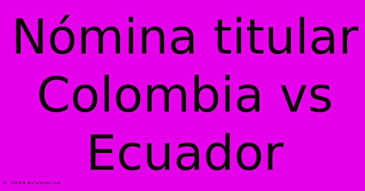 Nómina Titular Colombia Vs Ecuador