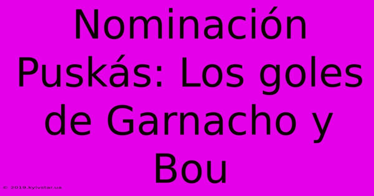 Nominación Puskás: Los Goles De Garnacho Y Bou