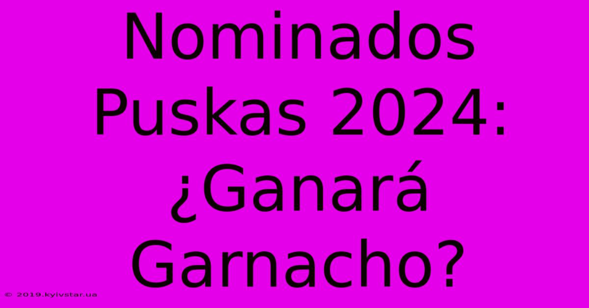 Nominados Puskas 2024: ¿Ganará Garnacho?