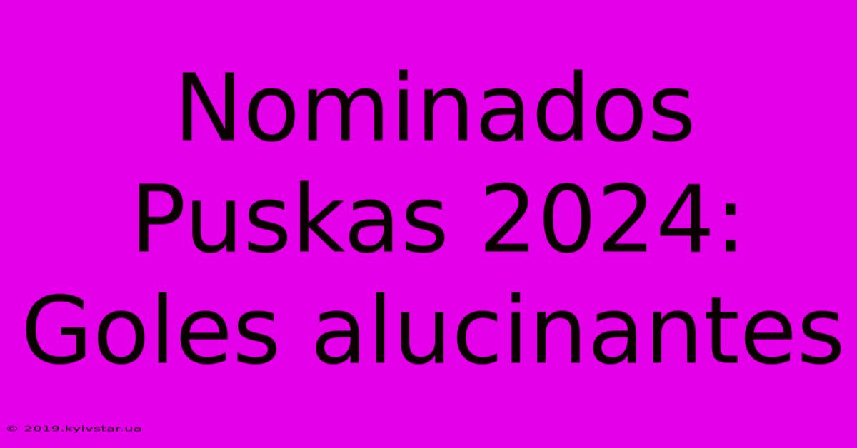 Nominados Puskas 2024: Goles Alucinantes