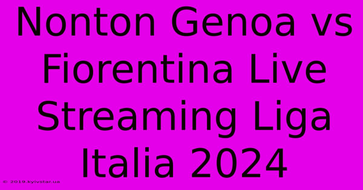 Nonton Genoa Vs Fiorentina Live Streaming Liga Italia 2024