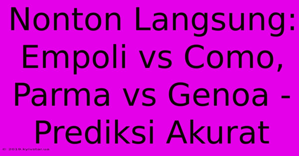 Nonton Langsung: Empoli Vs Como, Parma Vs Genoa - Prediksi Akurat