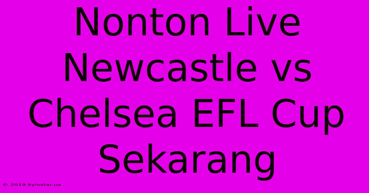 Nonton Live Newcastle Vs Chelsea EFL Cup Sekarang