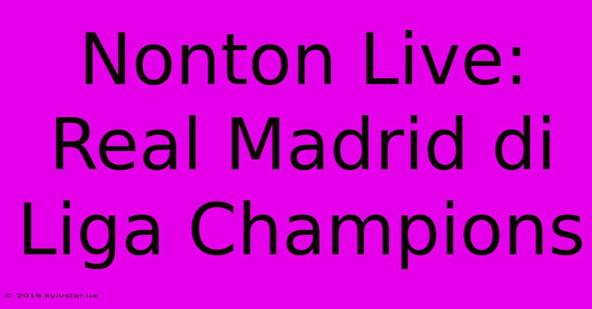 Nonton Live: Real Madrid Di Liga Champions