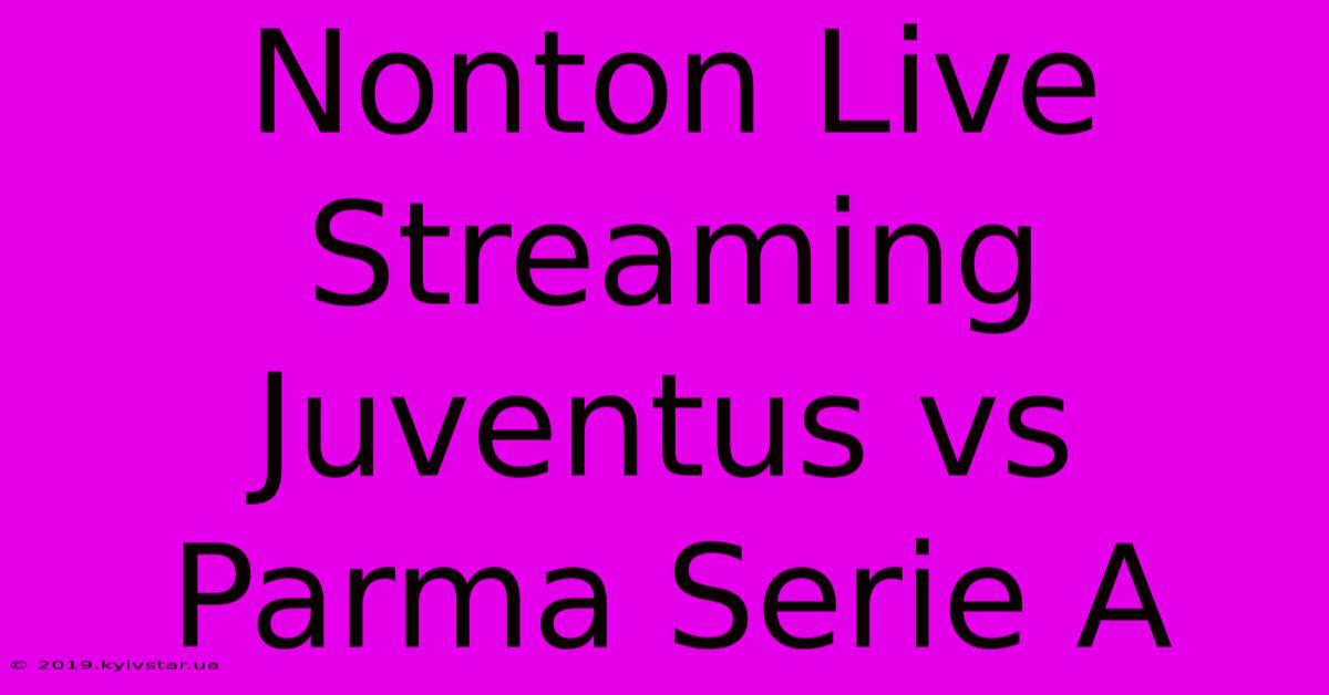 Nonton Live Streaming Juventus Vs Parma Serie A