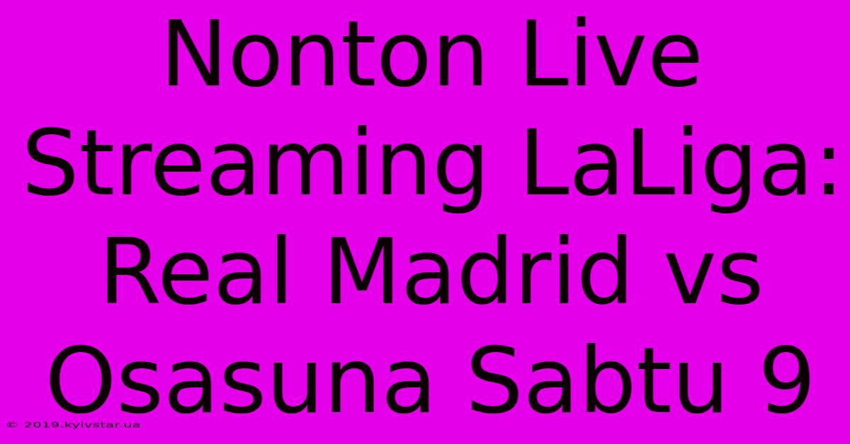 Nonton Live Streaming LaLiga: Real Madrid Vs Osasuna Sabtu 9