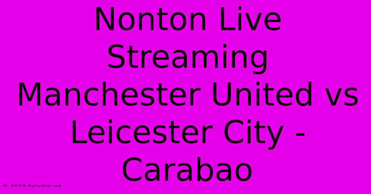 Nonton Live Streaming Manchester United Vs Leicester City - Carabao