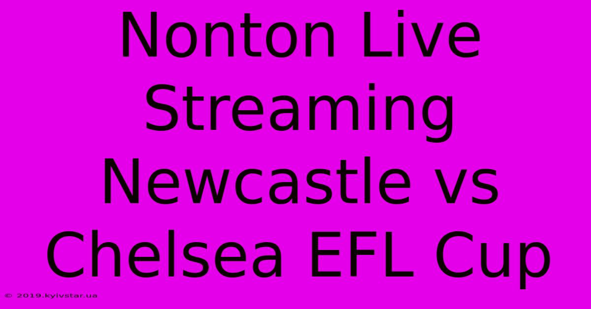 Nonton Live Streaming Newcastle Vs Chelsea EFL Cup