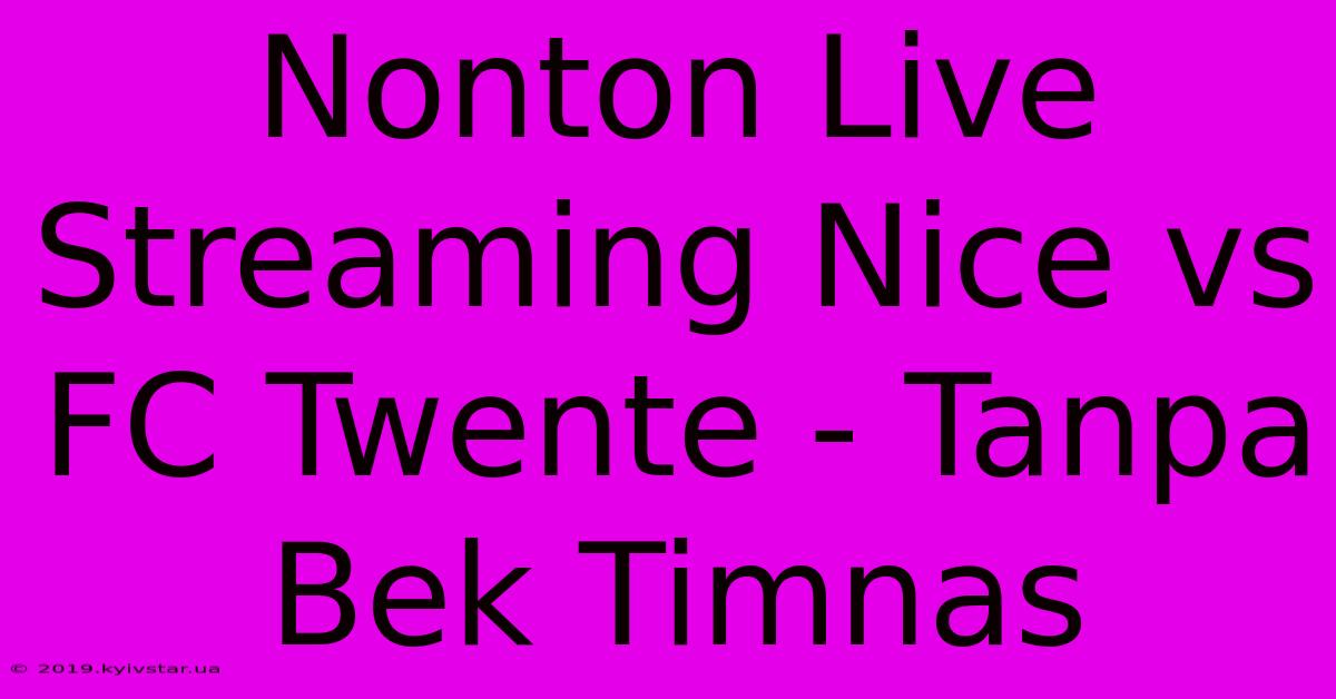 Nonton Live Streaming Nice Vs FC Twente - Tanpa Bek Timnas