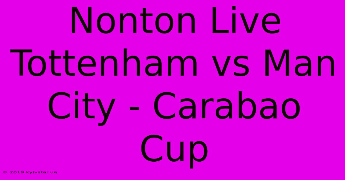 Nonton Live Tottenham Vs Man City - Carabao Cup