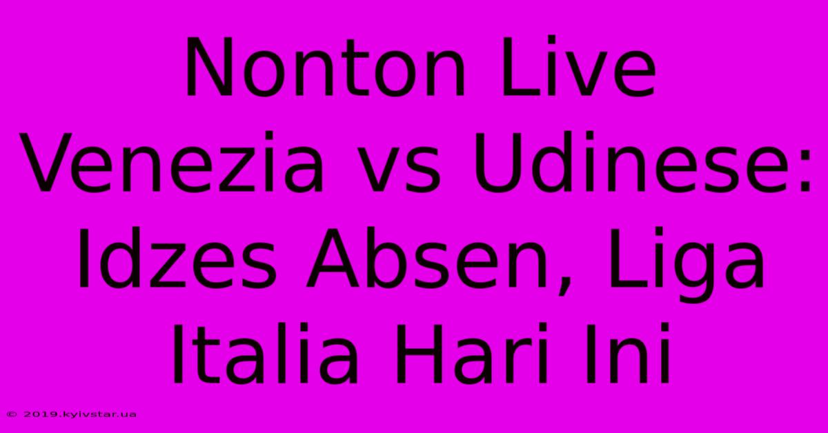 Nonton Live Venezia Vs Udinese: Idzes Absen, Liga Italia Hari Ini