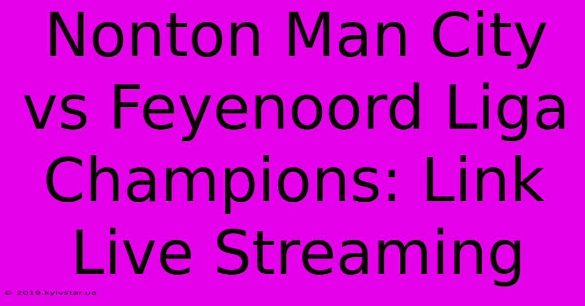 Nonton Man City Vs Feyenoord Liga Champions: Link Live Streaming