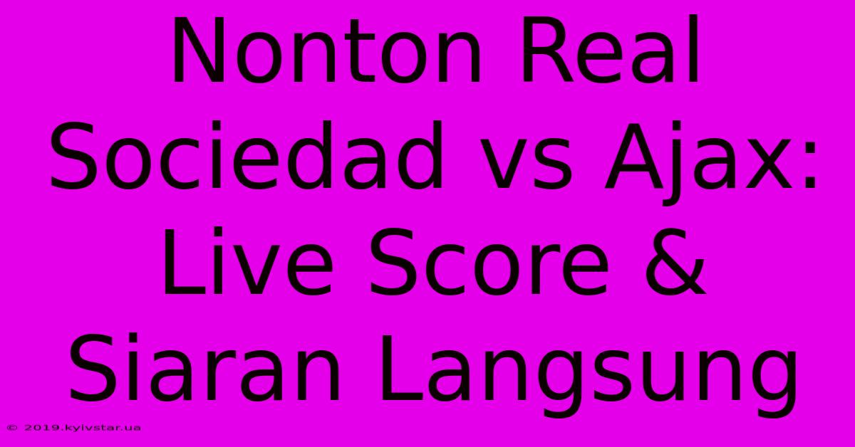 Nonton Real Sociedad Vs Ajax: Live Score & Siaran Langsung