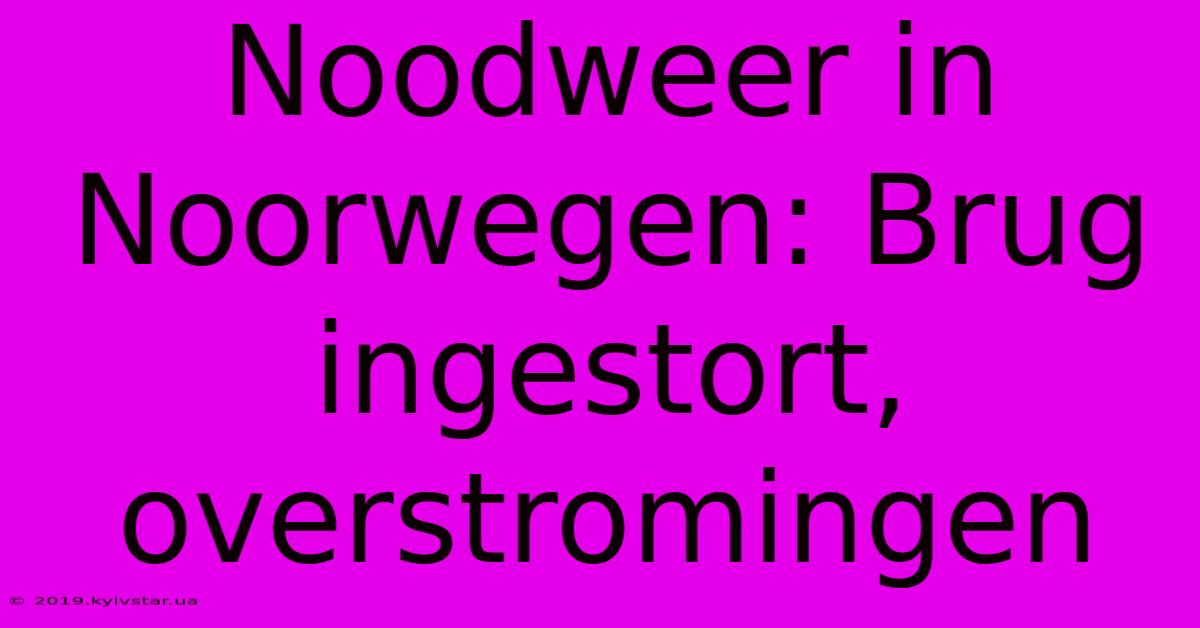 Noodweer In Noorwegen: Brug Ingestort, Overstromingen