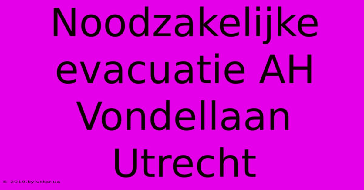 Noodzakelijke Evacuatie AH Vondellaan Utrecht