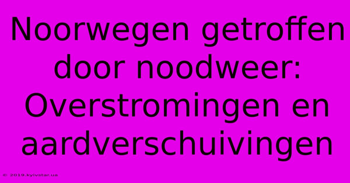 Noorwegen Getroffen Door Noodweer: Overstromingen En Aardverschuivingen