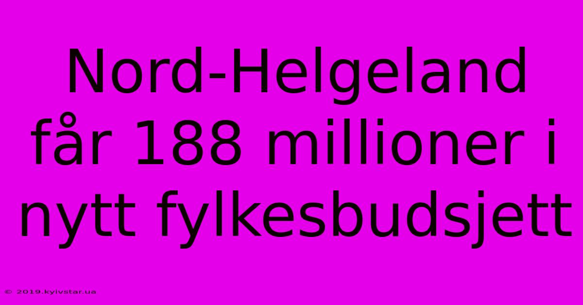 Nord-Helgeland Får 188 Millioner I Nytt Fylkesbudsjett