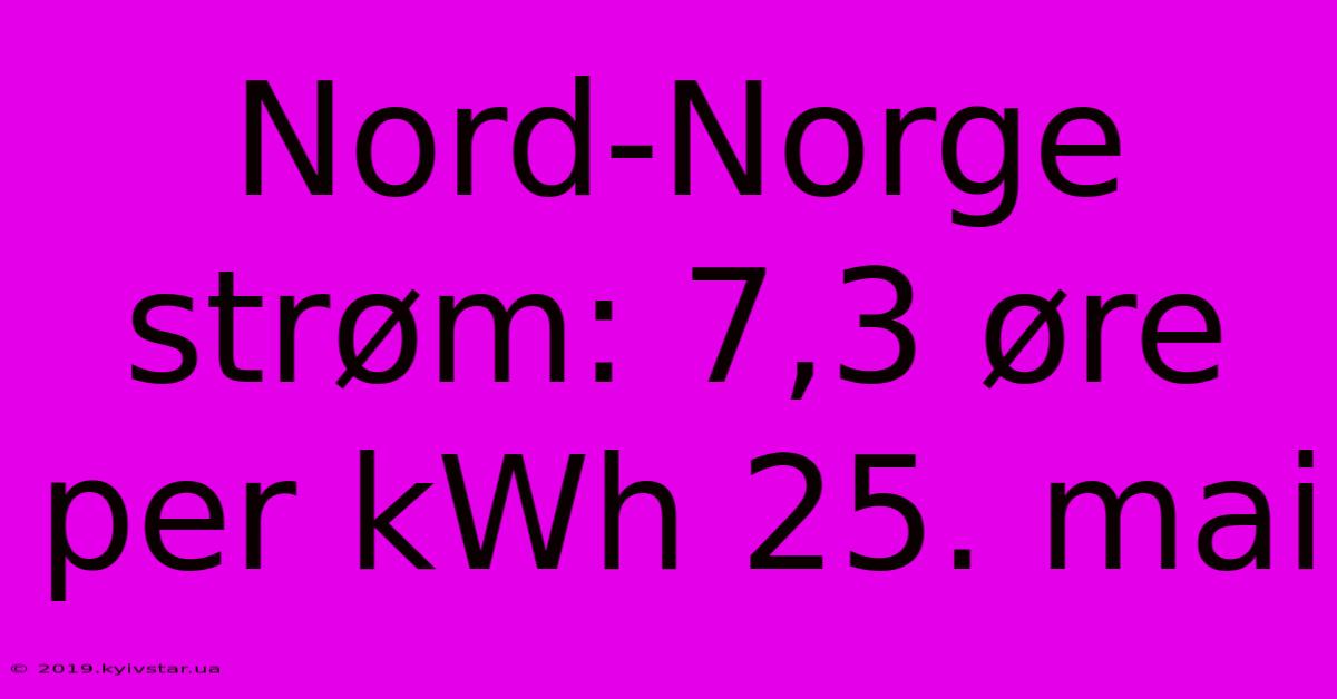 Nord-Norge Strøm: 7,3 Øre Per KWh 25. Mai