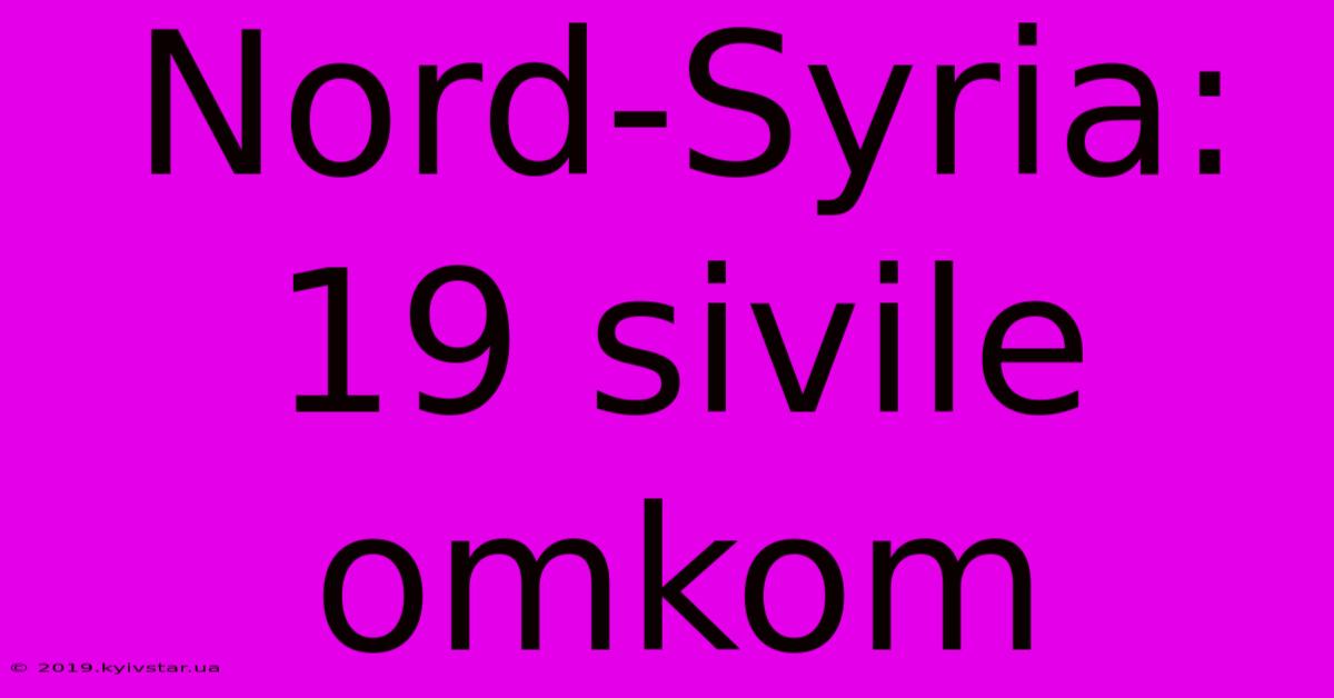 Nord-Syria: 19 Sivile Omkom