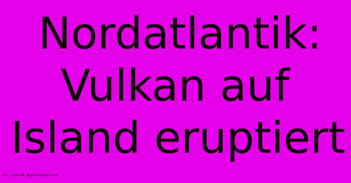 Nordatlantik: Vulkan Auf Island Eruptiert