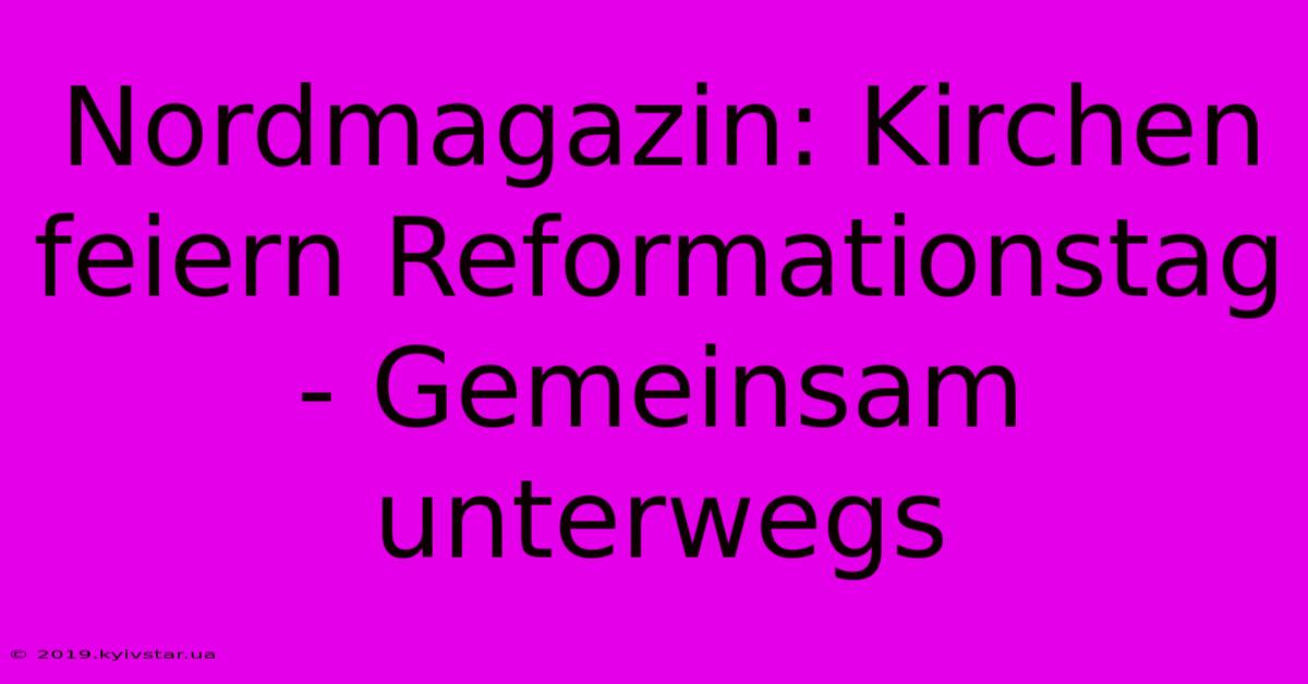 Nordmagazin: Kirchen Feiern Reformationstag - Gemeinsam Unterwegs 