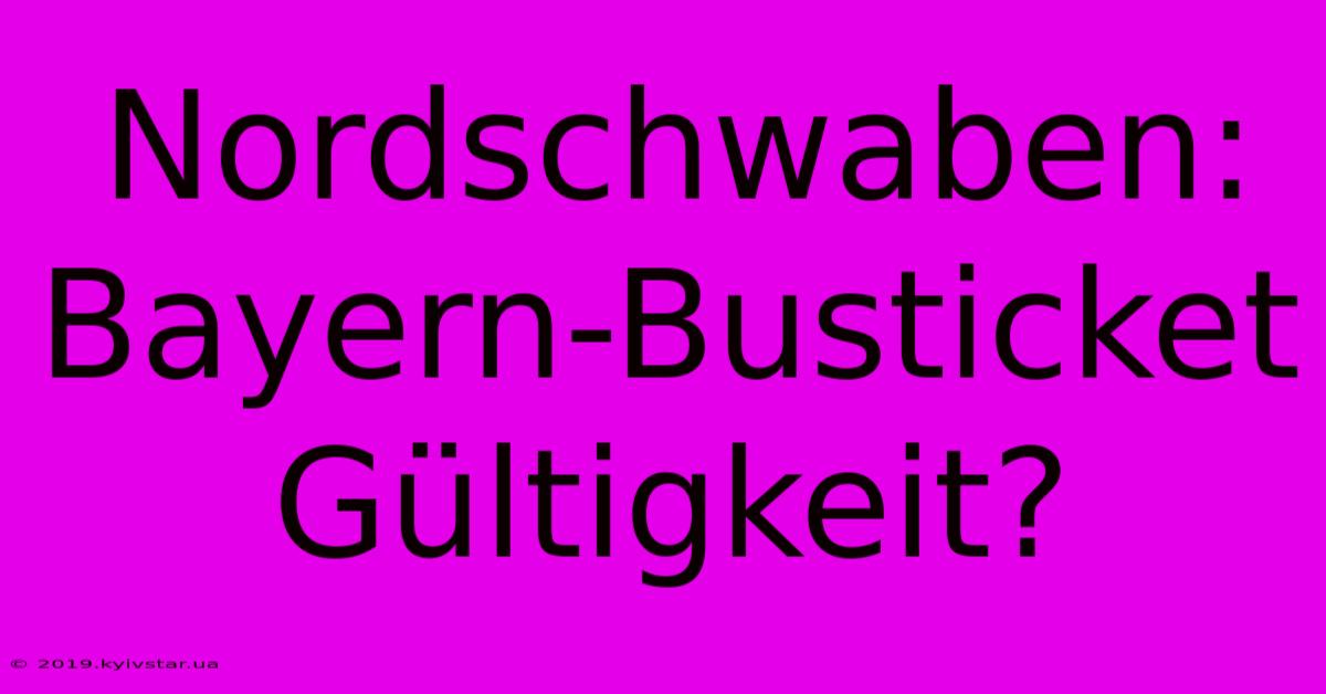 Nordschwaben: Bayern-Busticket Gültigkeit?