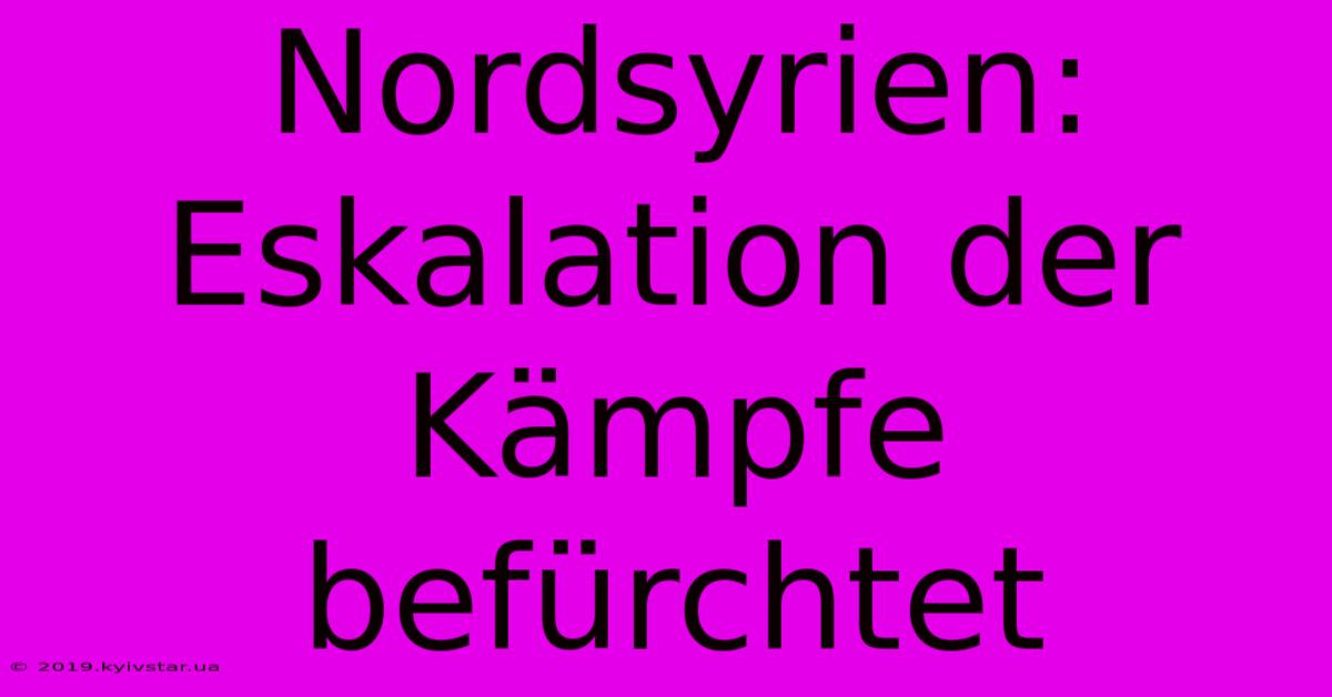 Nordsyrien: Eskalation Der Kämpfe Befürchtet