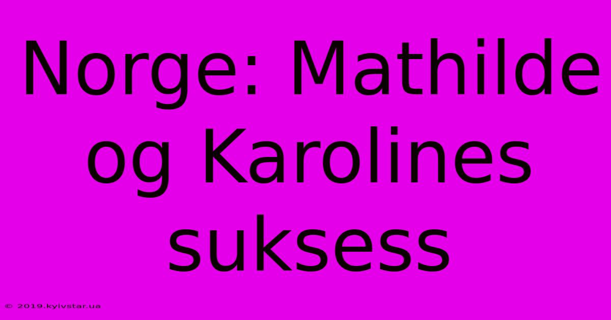 Norge: Mathilde Og Karolines Suksess