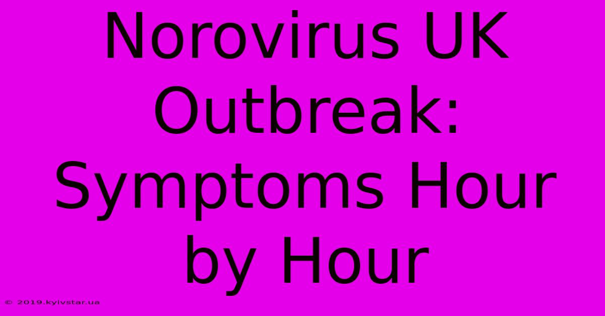 Norovirus UK Outbreak: Symptoms Hour By Hour