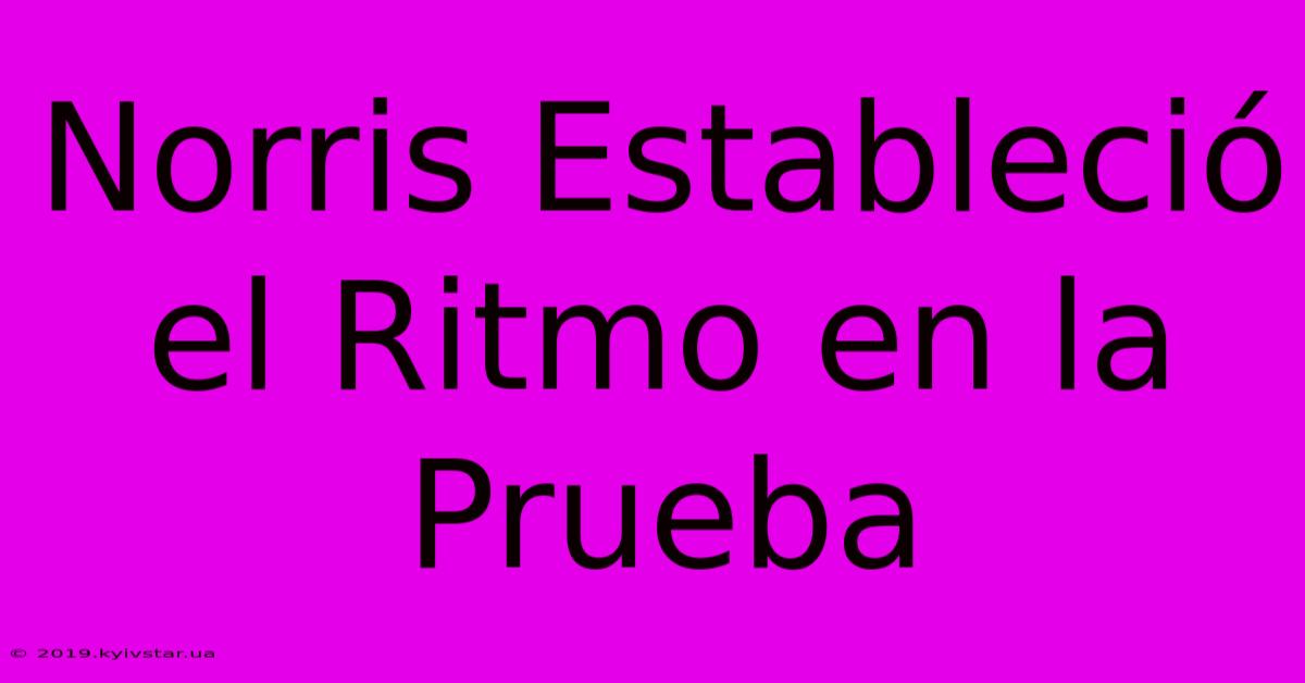 Norris Estableció El Ritmo En La Prueba