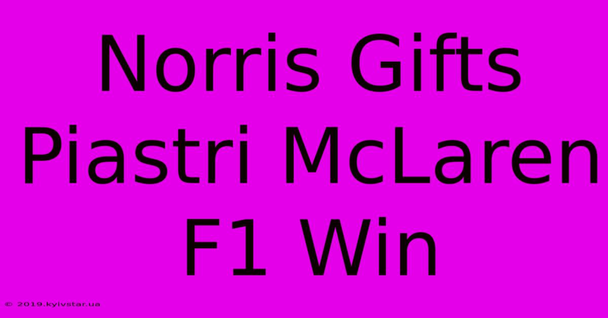 Norris Gifts Piastri McLaren F1 Win