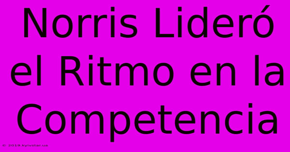 Norris Lideró El Ritmo En La Competencia