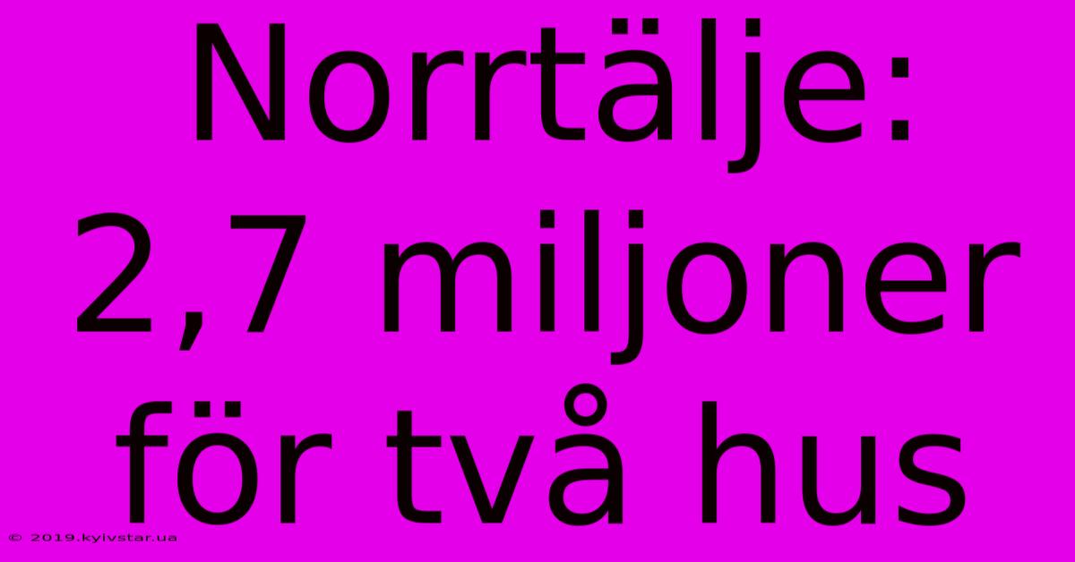 Norrtälje: 2,7 Miljoner För Två Hus