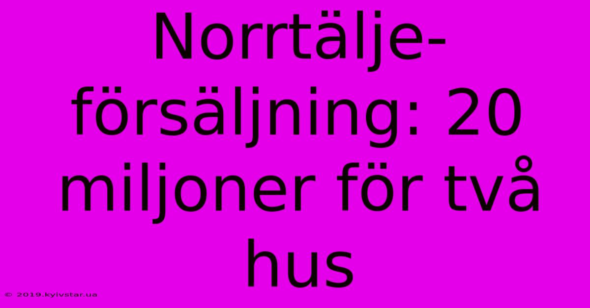 Norrtälje-försäljning: 20 Miljoner För Två Hus