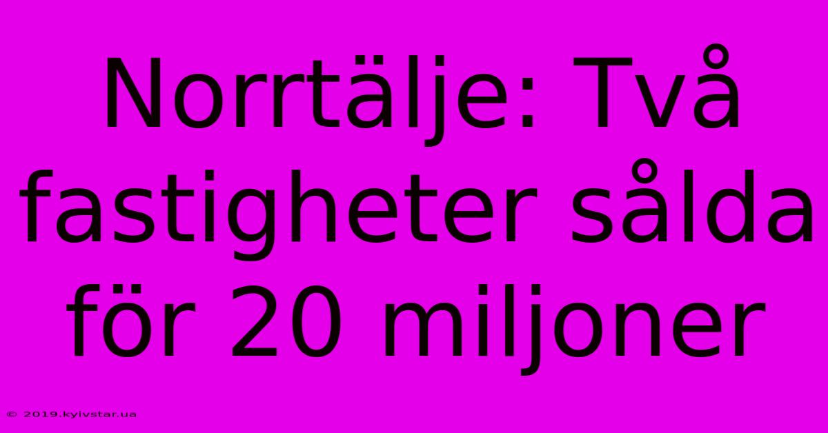 Norrtälje: Två Fastigheter Sålda För 20 Miljoner