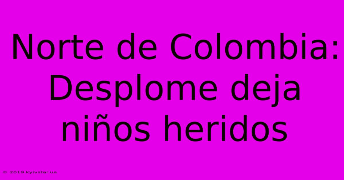 Norte De Colombia: Desplome Deja Niños Heridos