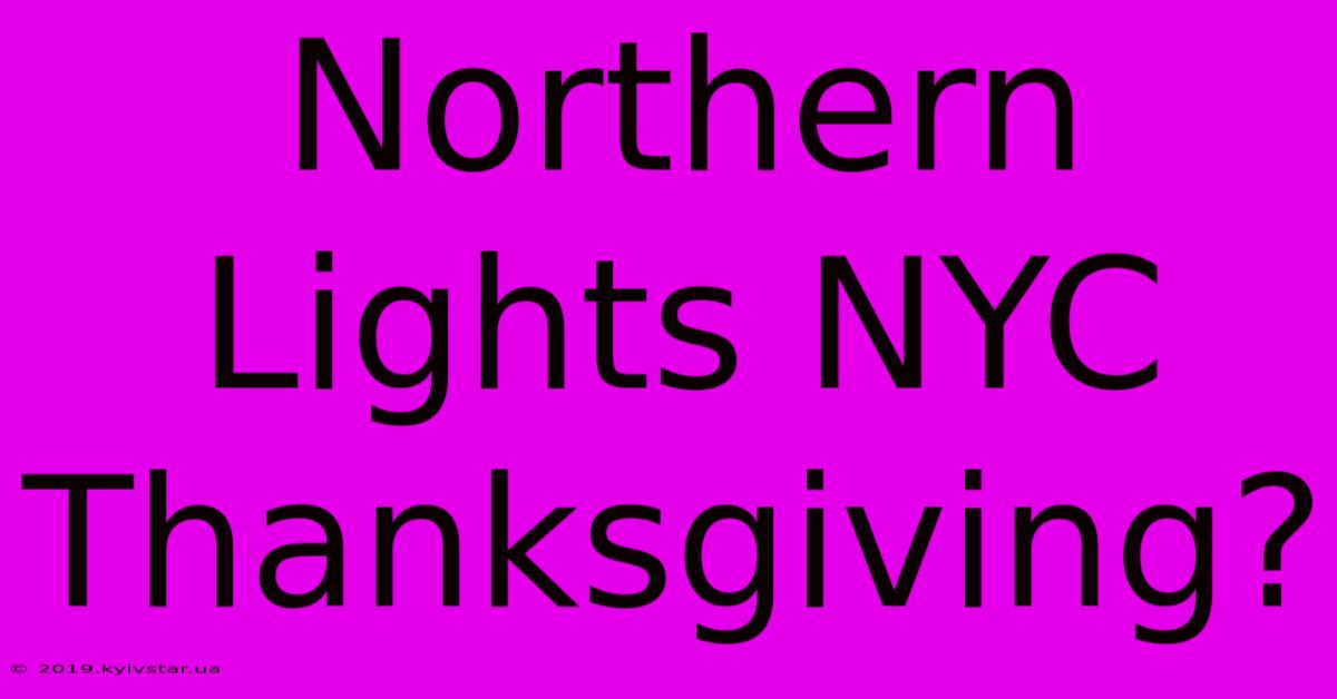 Northern Lights NYC Thanksgiving?