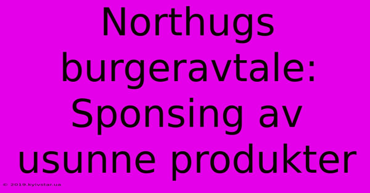 Northugs Burgeravtale: Sponsing Av Usunne Produkter