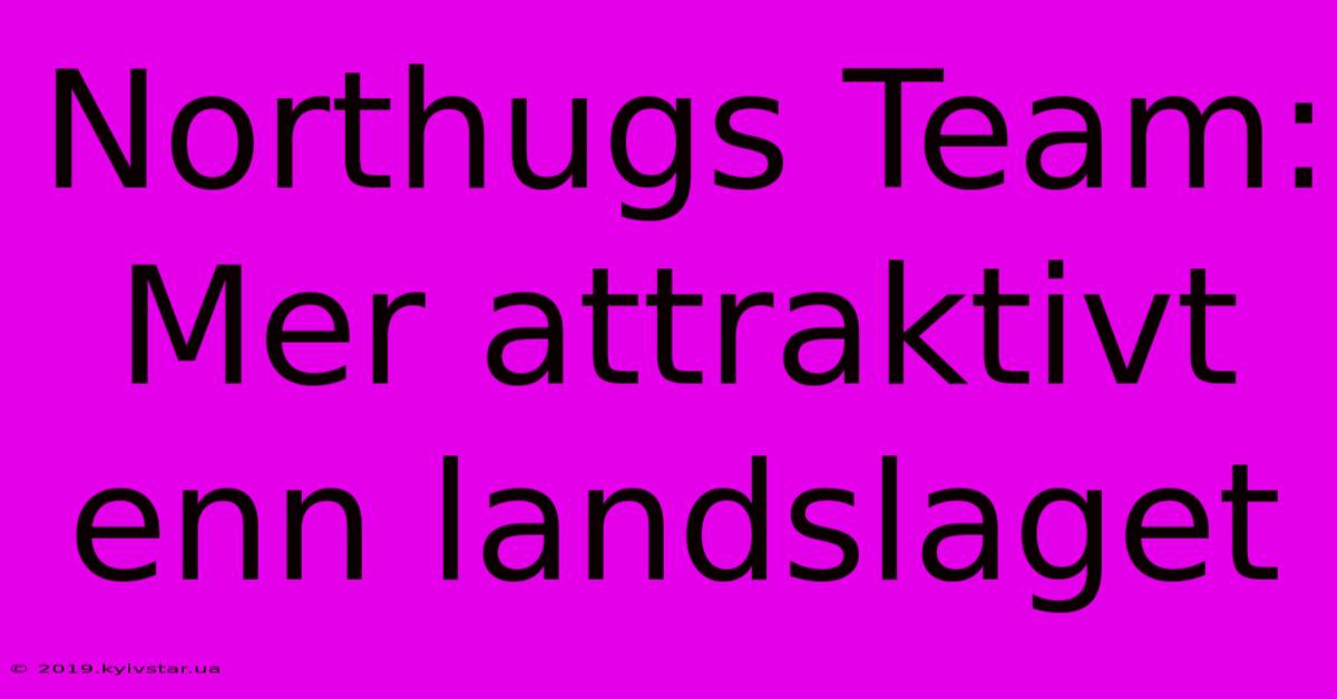 Northugs Team: Mer Attraktivt Enn Landslaget