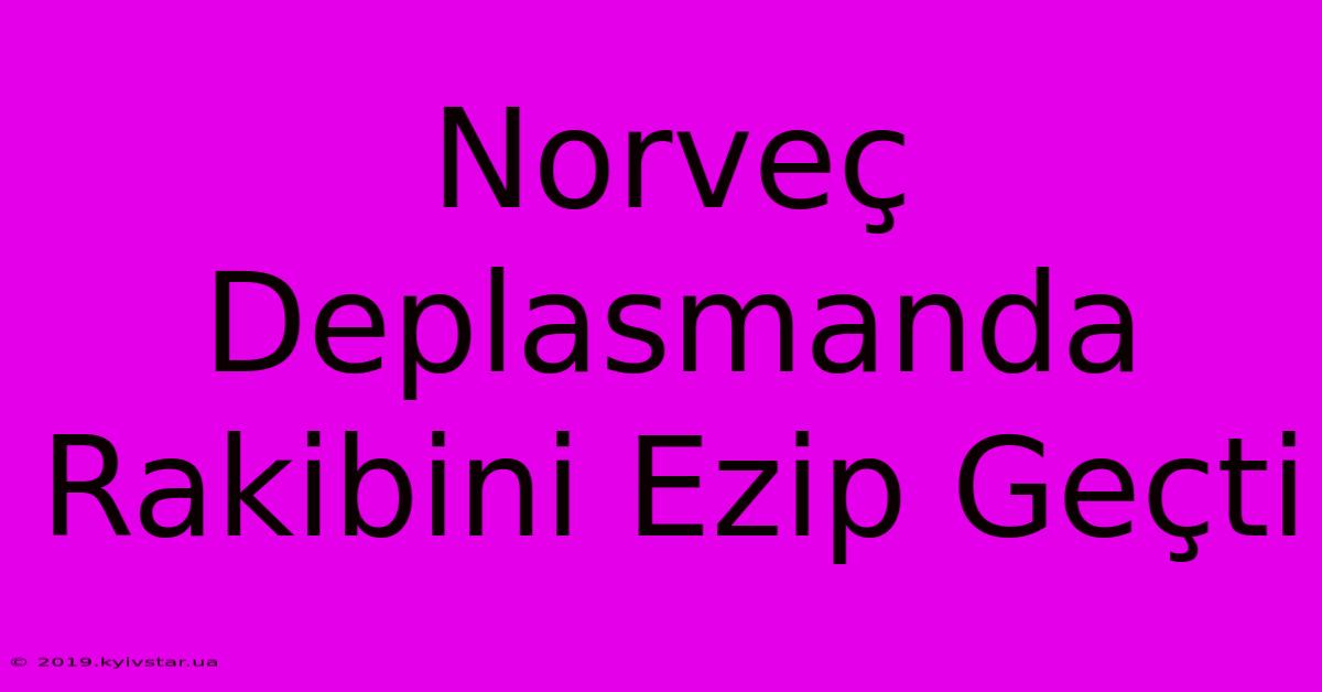 Norveç Deplasmanda Rakibini Ezip Geçti