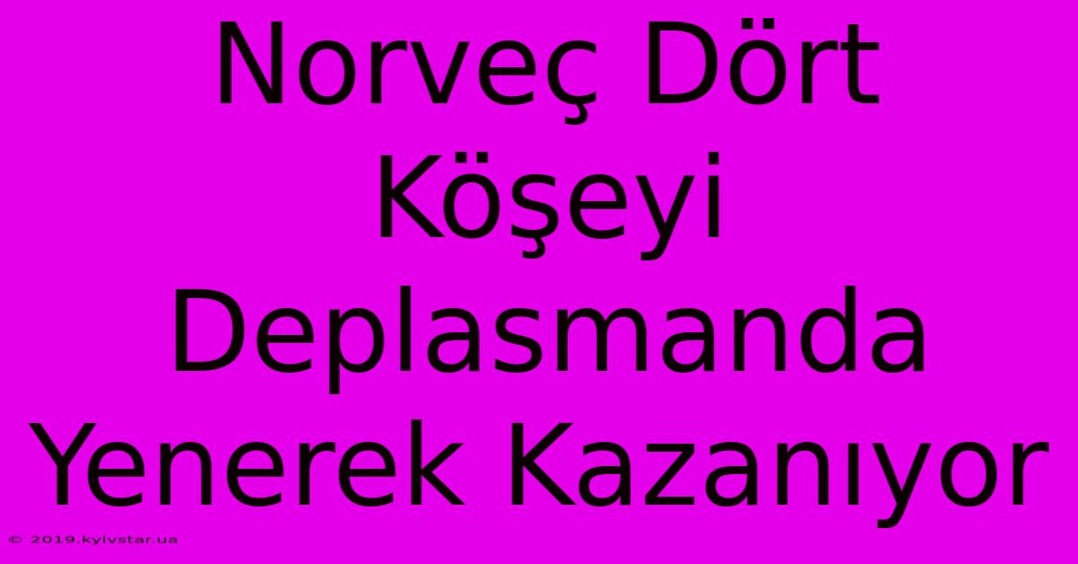 Norveç Dört Köşeyi Deplasmanda Yenerek Kazanıyor