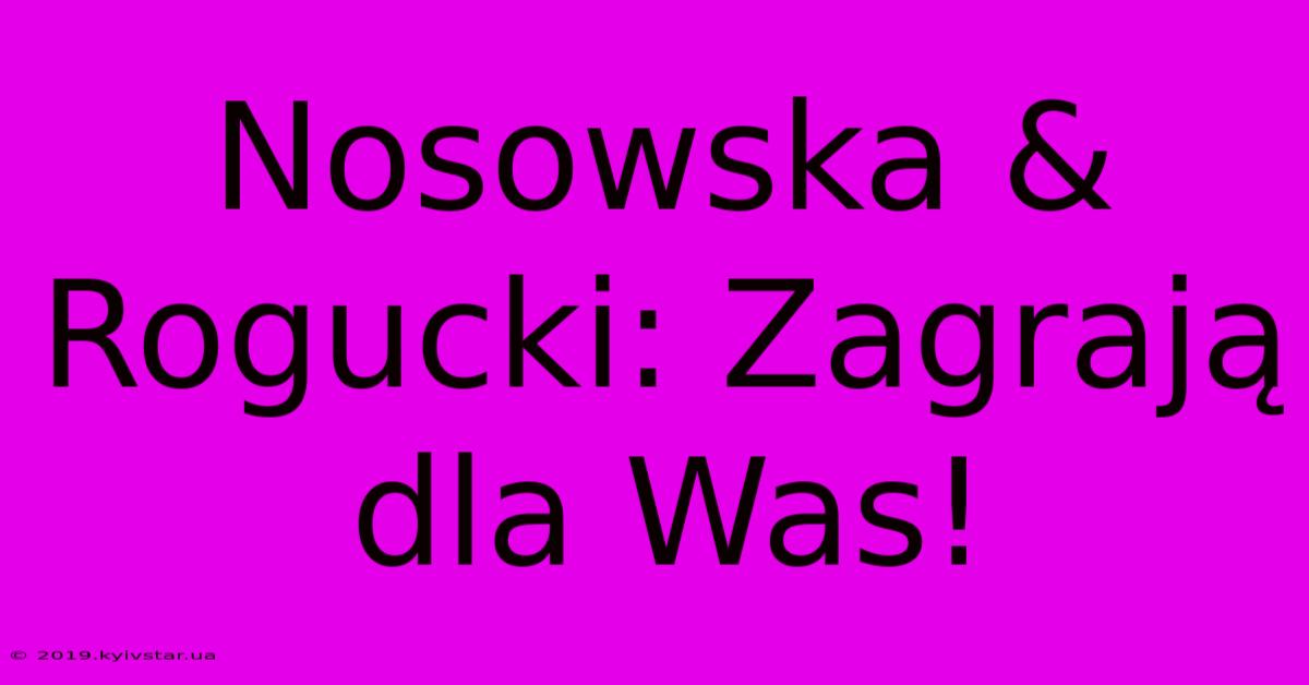 Nosowska & Rogucki: Zagrają Dla Was!