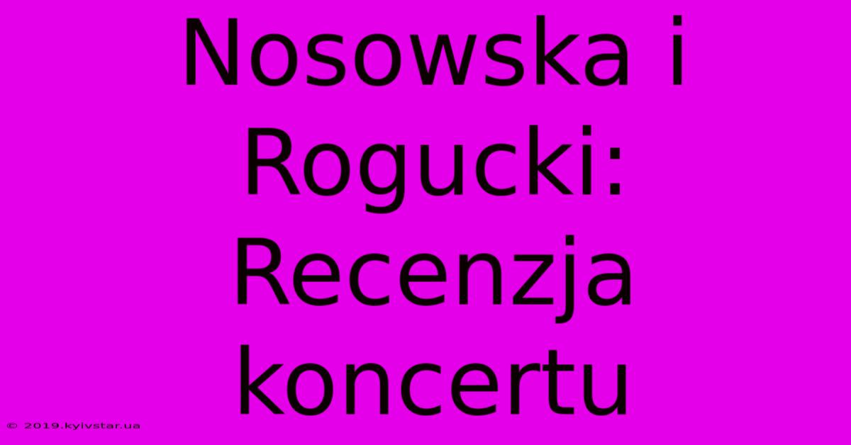 Nosowska I Rogucki: Recenzja Koncertu